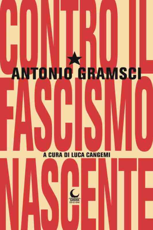 “Contro il fascismo nascente”, raccolta di testi di Gramsci a cura di Luca Cangemi